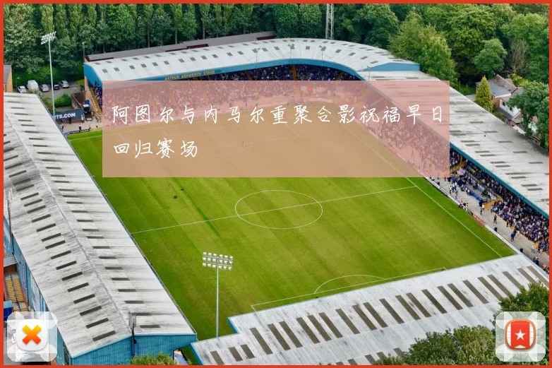 阿图尔与内马尔重聚合影祝福早日回归赛场