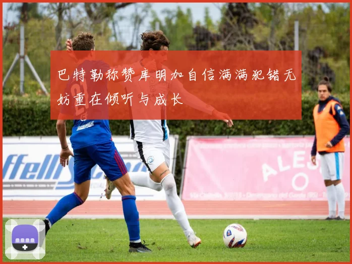 巴特勒称赞库明加自信满满犯错无妨重在倾听与成长