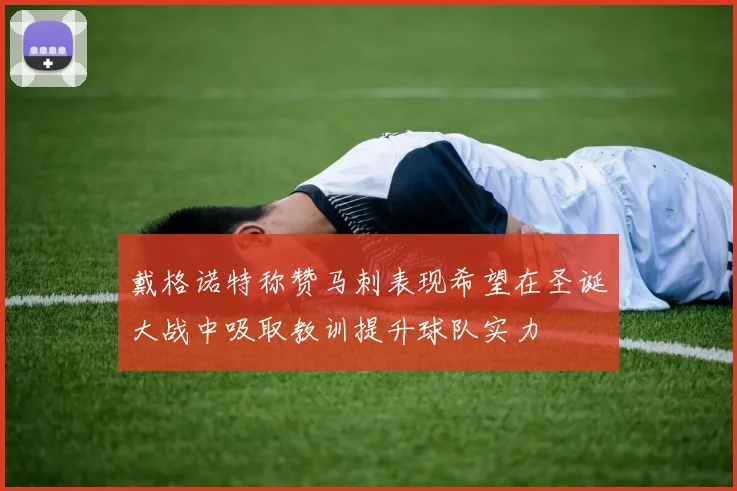 戴格诺特称赞马刺表现希望在圣诞大战中吸取教训提升球队实力