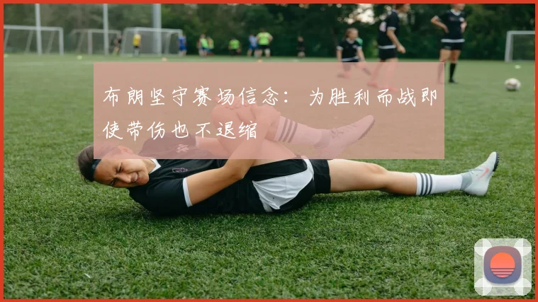 布朗坚守赛场信念：为胜利而战即使带伤也不退缩