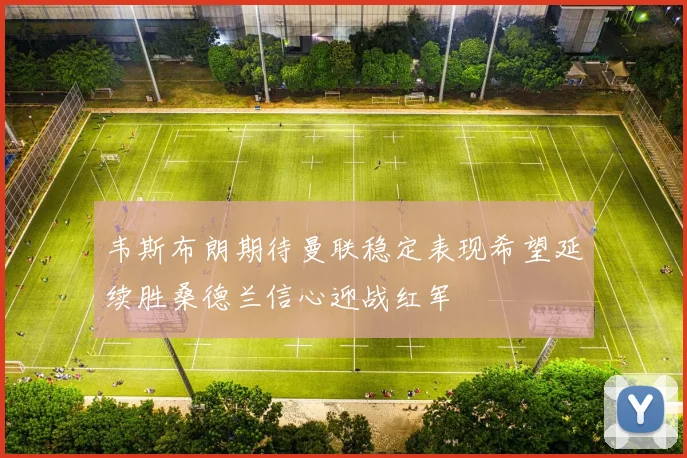 韦斯布朗期待曼联稳定表现希望延续胜桑德兰信心迎战红军