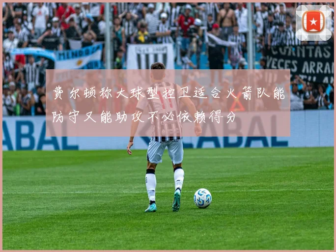 费尔顿称大球型控卫适合火箭队能防守又能助攻不必依赖得分