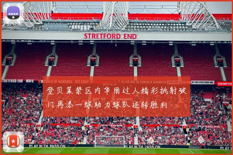 登贝莱禁区内华丽过人精彩挑射破门再添一球助力球队逆转胜利