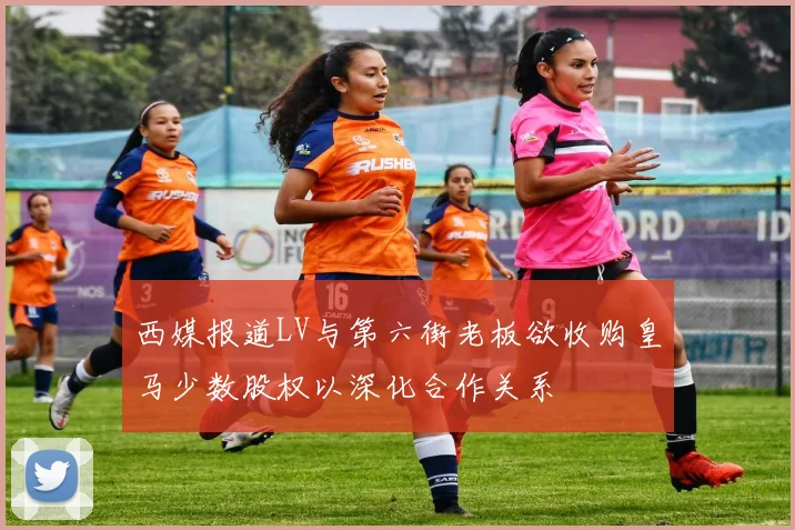 西媒报道LV与第六街老板欲收购皇马少数股权以深化合作关系