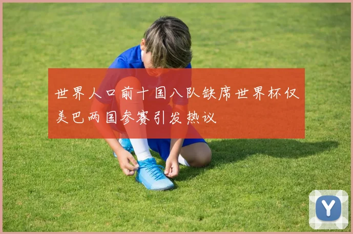 世界人口前十国八队缺席世界杯仅美巴两国参赛引发热议