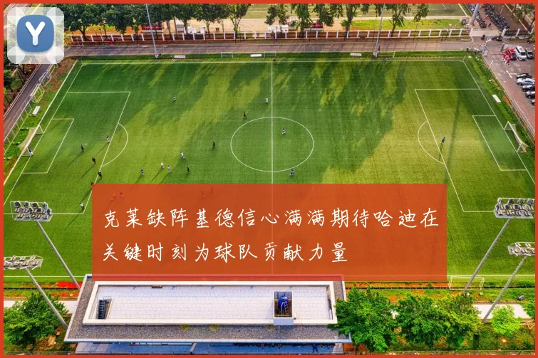 克莱缺阵基德信心满满期待哈迪在关键时刻为球队贡献力量