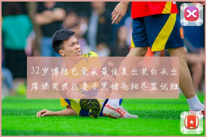 32岁博格巴荣获最佳复出奖白衣出席颁奖典礼妻子黑裙亮相尽显优雅长腿